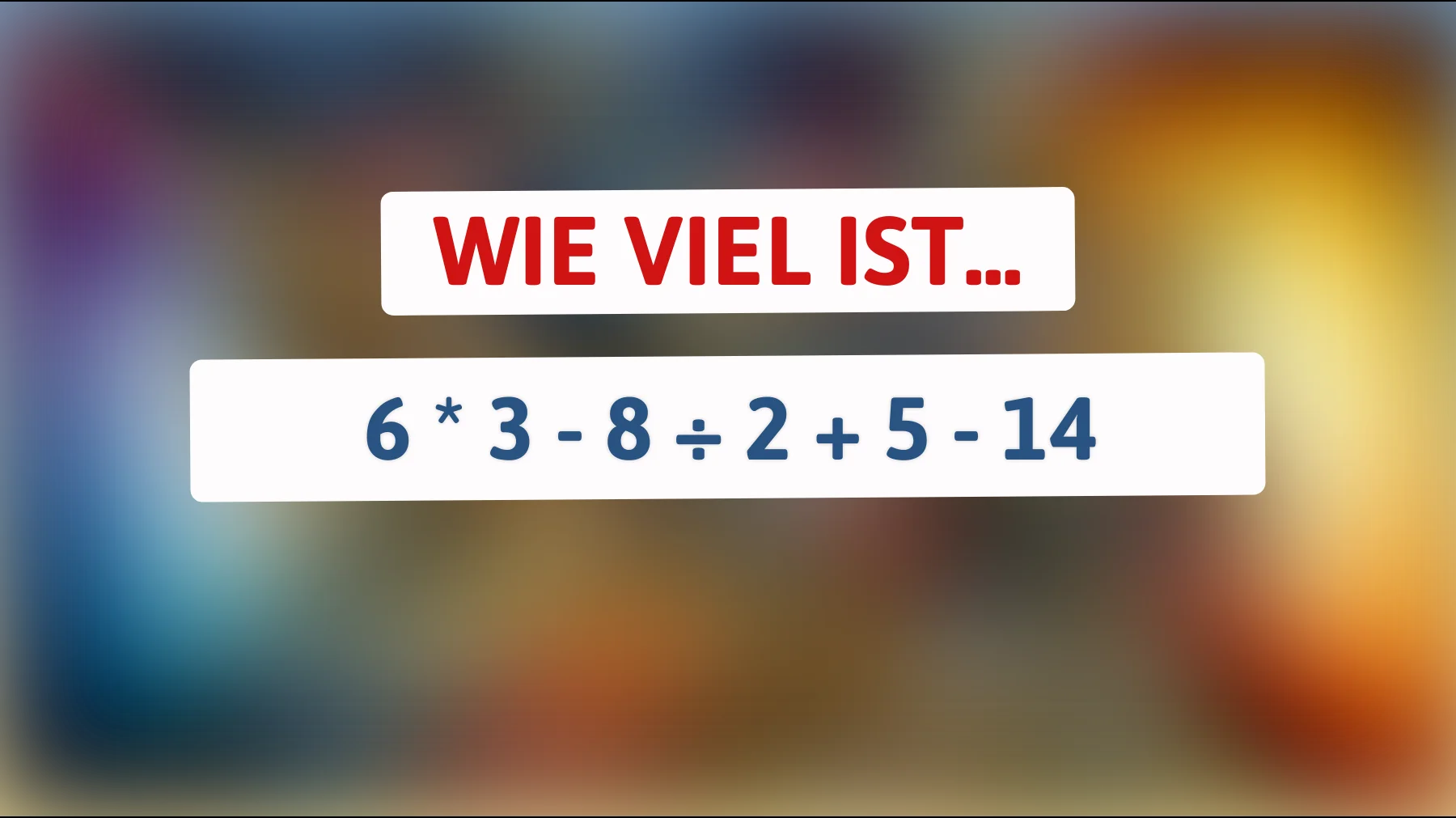 Nur Genies bekommen das richtig: Was ergibt 6×3 - 8÷2 + 5 - 14?"